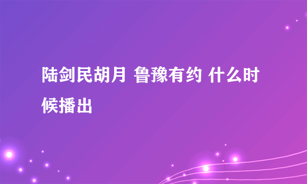 陆剑民胡月 鲁豫有约 什么时候播出