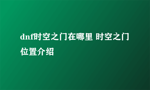 dnf时空之门在哪里 时空之门位置介绍