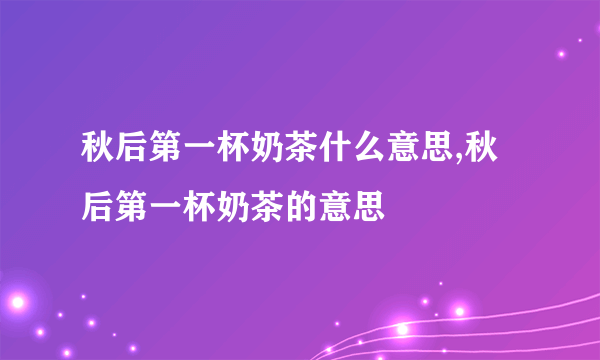 秋后第一杯奶茶什么意思,秋后第一杯奶茶的意思