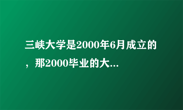 三峡大学是2000年6月成立的，那2000毕业的大学生毕业证是哪个学校的？是武汉水利电力大学还是湖北三峡学院