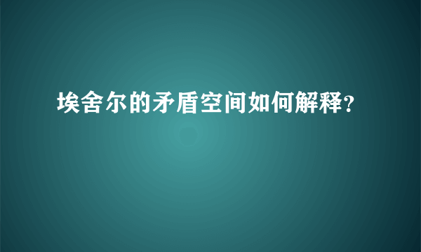 埃舍尔的矛盾空间如何解释？