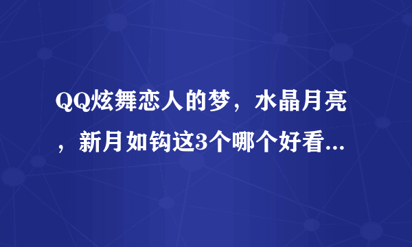 QQ炫舞恋人的梦，水晶月亮，新月如钩这3个哪个好看我好纠结该买哪个，我比较喜欢新月如钩可又怕买了后悔