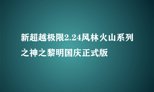 新超越极限2.24风林火山系列之神之黎明国庆正式版