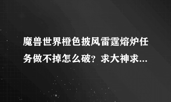 魔兽世界橙色披风雷霆熔炉任务做不掉怎么破？求大神求解啊！！~~~