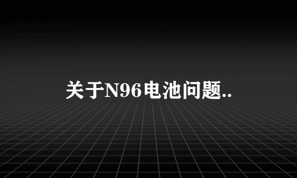 关于N96电池问题..