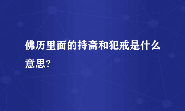 佛历里面的持斋和犯戒是什么意思?