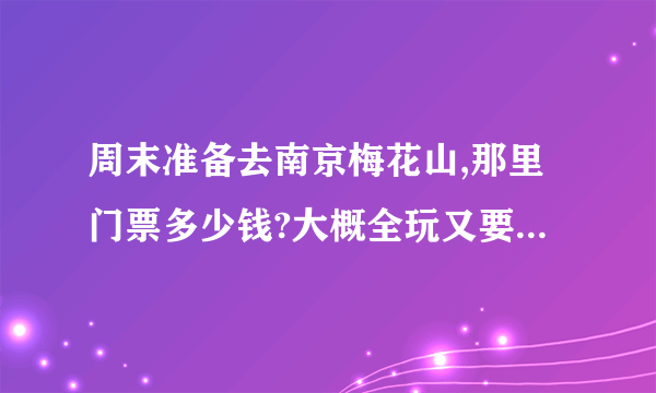 周末准备去南京梅花山,那里门票多少钱?大概全玩又要多少钱?