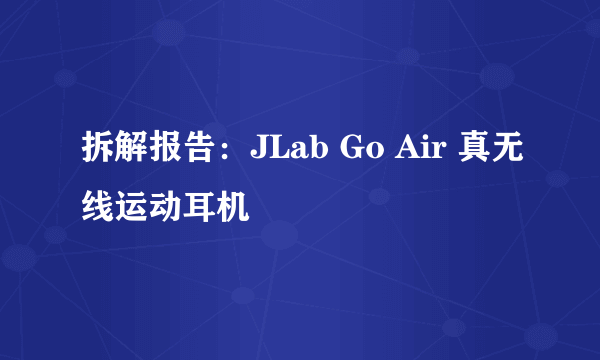 拆解报告：JLab Go Air 真无线运动耳机