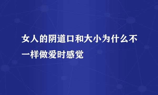 女人的阴道口和大小为什么不一样做爱时感觉