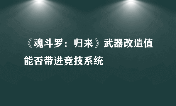 《魂斗罗：归来》武器改造值能否带进竞技系统