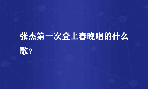 张杰第一次登上春晚唱的什么歌？