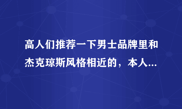 高人们推荐一下男士品牌里和杰克琼斯风格相近的，本人平常喜欢杰克琼斯的衣服。现在想着换个品牌试试！