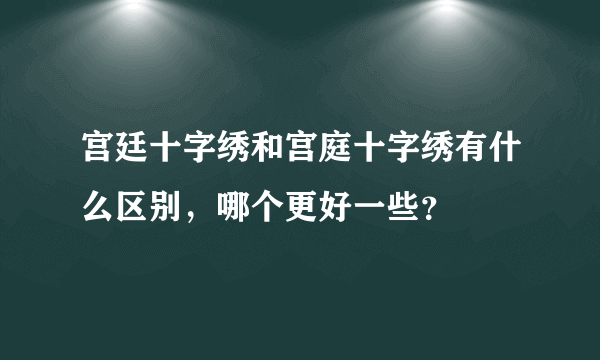 宫廷十字绣和宫庭十字绣有什么区别，哪个更好一些？