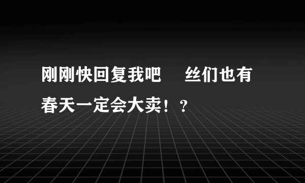 刚刚快回复我吧 屌丝们也有春天一定会大卖！？