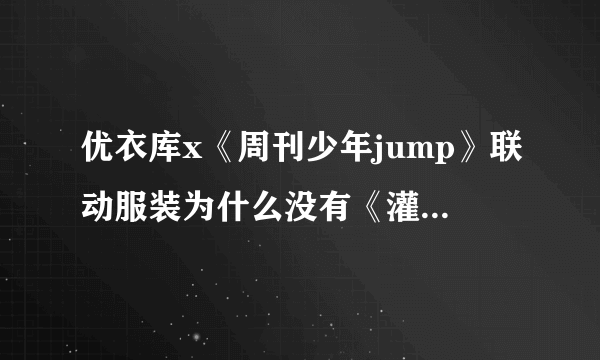 优衣库x《周刊少年jump》联动服装为什么没有《灌篮高手》？