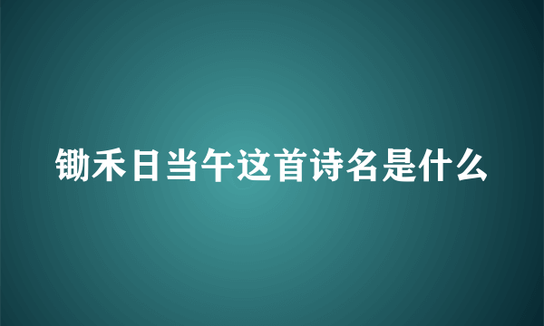 锄禾日当午这首诗名是什么