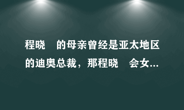 程晓玥的母亲曾经是亚太地区的迪奥总裁，那程晓玥会女承母业吗？