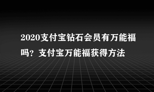 2020支付宝钻石会员有万能福吗？支付宝万能福获得方法