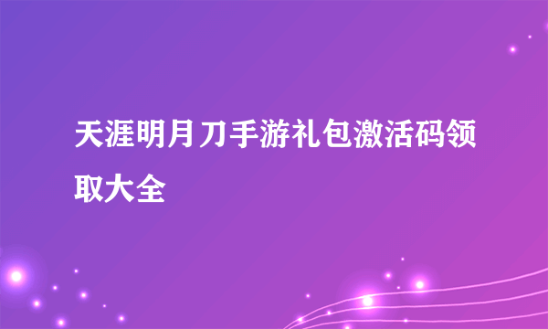 天涯明月刀手游礼包激活码领取大全