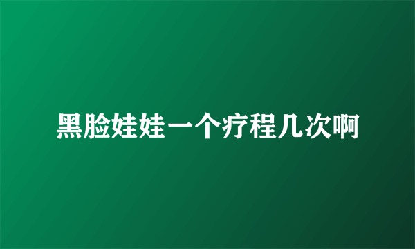 黑脸娃娃一个疗程几次啊