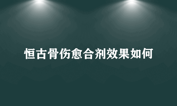 恒古骨伤愈合剂效果如何