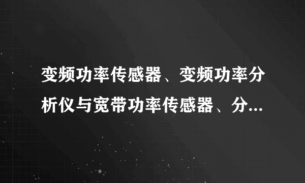 变频功率传感器、变频功率分析仪与宽带功率传感器、分析仪有什么区别？