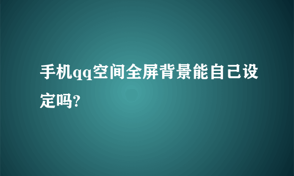 手机qq空间全屏背景能自己设定吗?