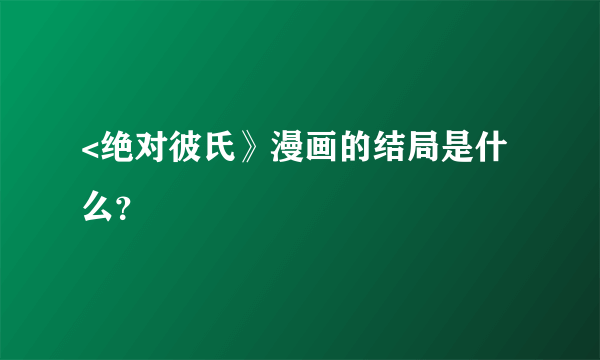 <绝对彼氏》漫画的结局是什么？