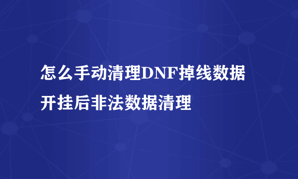 怎么手动清理DNF掉线数据 开挂后非法数据清理