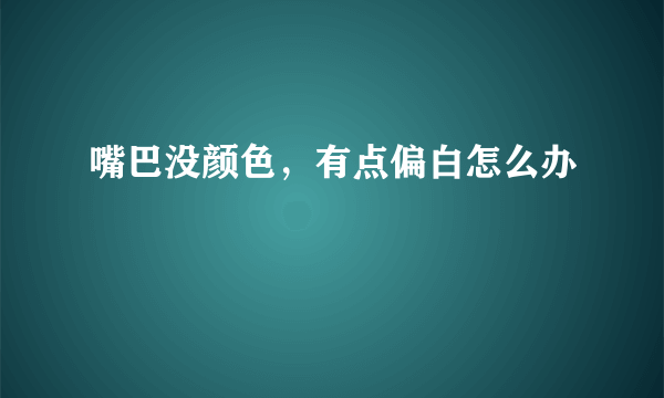 嘴巴没颜色，有点偏白怎么办