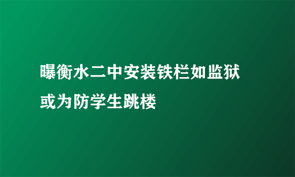 曝衡水二中安装铁栏如监狱 或为防学生跳楼