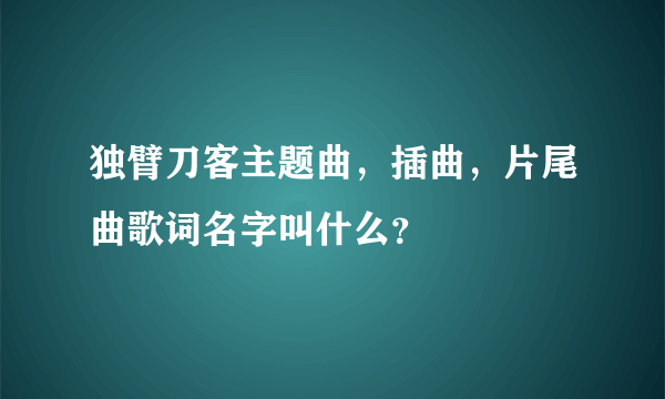 独臂刀客主题曲，插曲，片尾曲歌词名字叫什么？