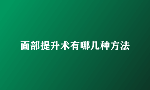 面部提升术有哪几种方法