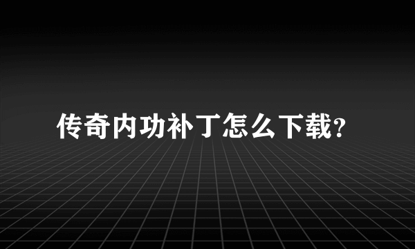 传奇内功补丁怎么下载？