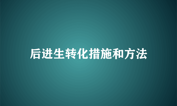 后进生转化措施和方法