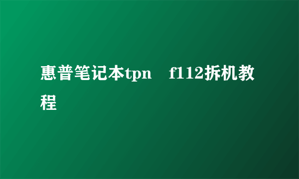 惠普笔记本tpn–f112拆机教程