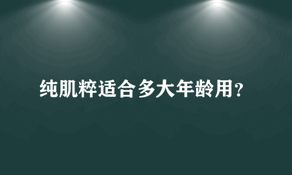 纯肌粹适合多大年龄用？