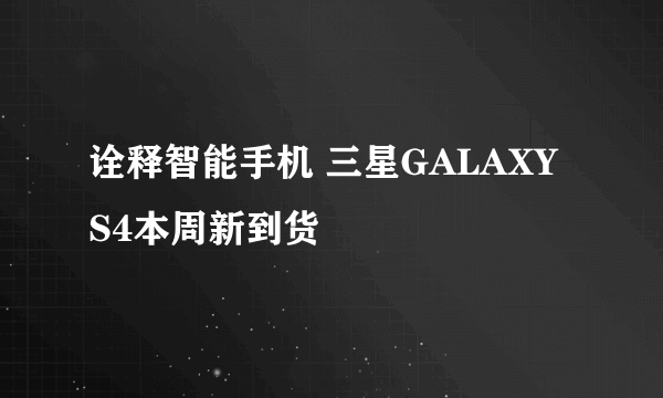 诠释智能手机 三星GALAXY S4本周新到货