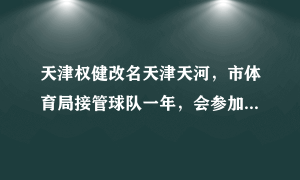 天津权健改名天津天河，市体育局接管球队一年，会参加下赛季中超，你怎么看？