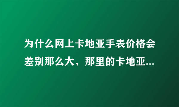 为什么网上卡地亚手表价格会差别那么大，那里的卡地亚手表价格会比较真实？