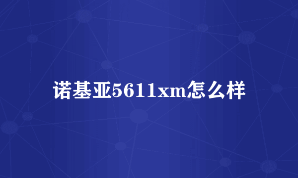 诺基亚5611xm怎么样