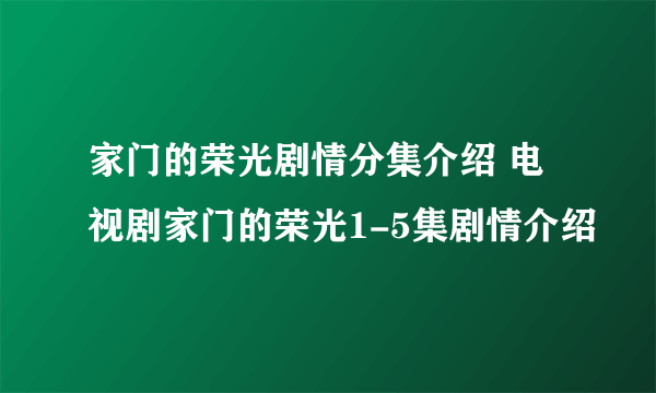 家门的荣光剧情分集介绍 电视剧家门的荣光1-5集剧情介绍