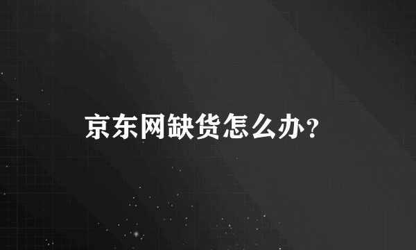 京东网缺货怎么办？