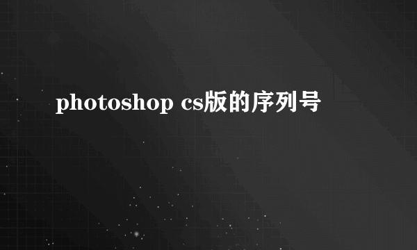 photoshop cs版的序列号