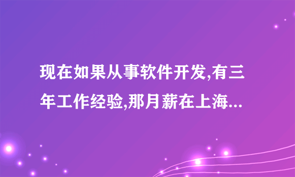 现在如果从事软件开发,有三年工作经验,那月薪在上海一般是多少?