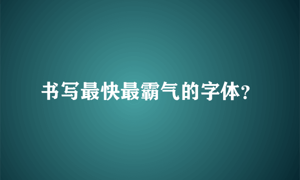 书写最快最霸气的字体？