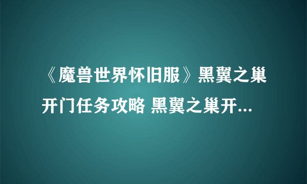 《魔兽世界怀旧服》黑翼之巢开门任务攻略 黑翼之巢开门任务完成步骤详解