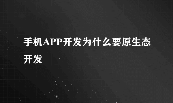 手机APP开发为什么要原生态开发