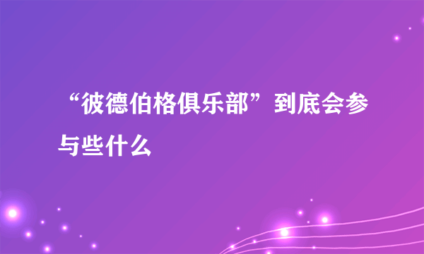 “彼德伯格俱乐部”到底会参与些什么