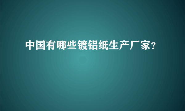 中国有哪些镀铝纸生产厂家？